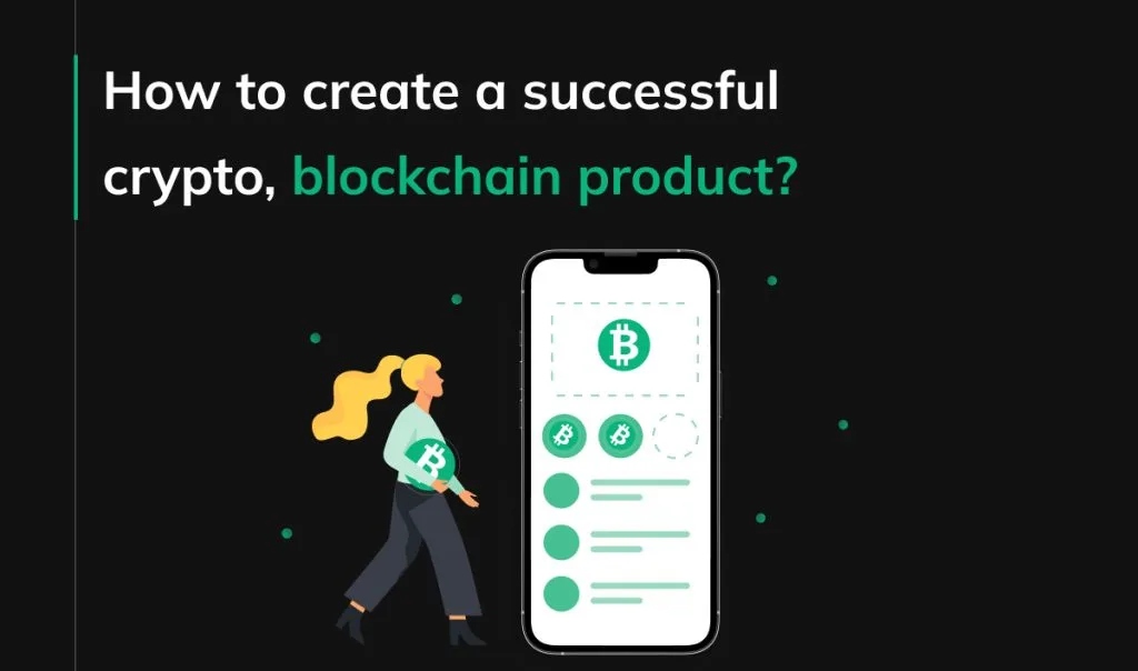 How to create a successful crypto, blockchain product?