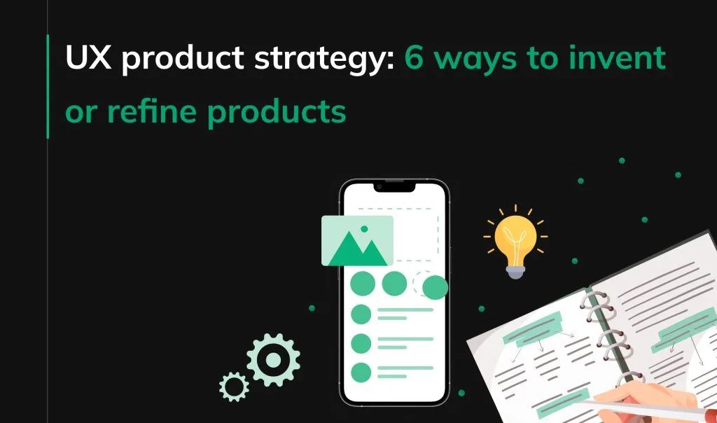 UX product strategy_ 6 ways to invent or refine products