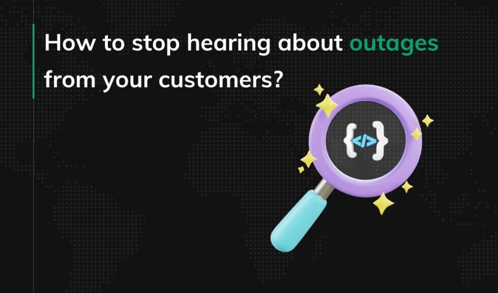How to stop hearing about outages from your customers
