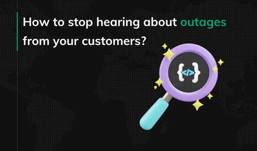 How to stop hearing about outages from your customers