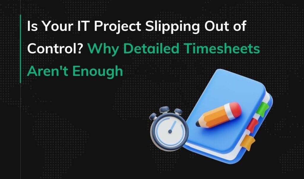 Is Your IT Project Slipping Out of Control? Why Detailed Timesheets Aren't Enough