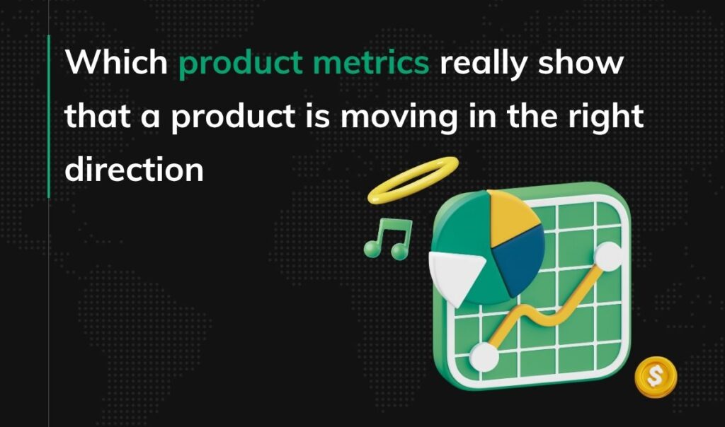 Which product metrics really show that a product is moving in the right direction