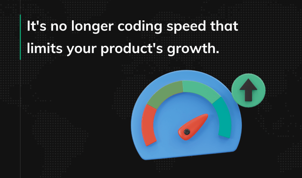 It's no longer coding speed that limits your product's growth.