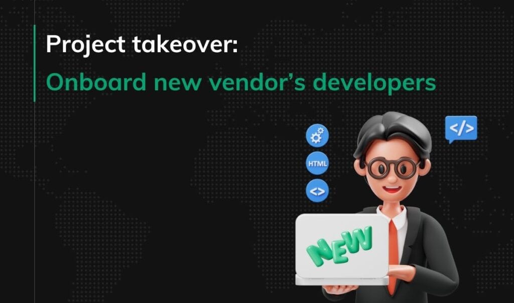 Project takeover Onboard new vendor’s developers